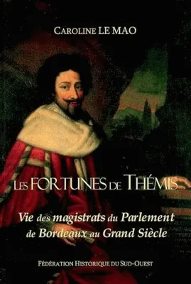 Les fortunes de Thémis., Vie des magistrats du Parlement de Bordeaux au Grand Siècle