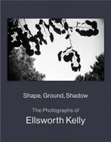 Shape, Ground, Shadow: The Photographs of Ellsworth Kelly /anglais
