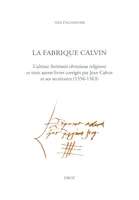 La Fabrique Calvin, L'ultime Institutio christianæ religionis et trois autres livres corrigés par Jean Calvin et ses secrétaires (1556-1563)