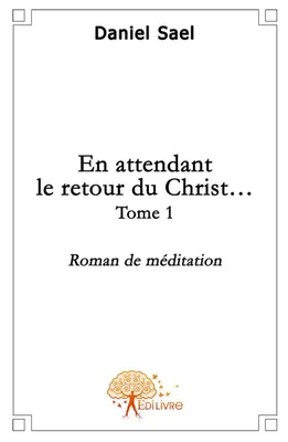 En attendant le retour du Christ - Tome 1, Roman de méditation