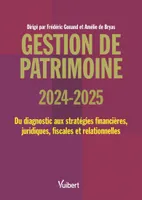Gestion de patrimoine 2024 / 2025, Du diagnostic aux stratégies financières, juridiques, fiscales et relationnelles