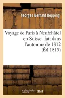 Voyage de Paris à Neufchâtel en Suisse : fait dans l'automne de 1812 (Éd.1813)