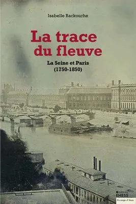Trace du fleuve - La Seine et Paris (1750-1850)