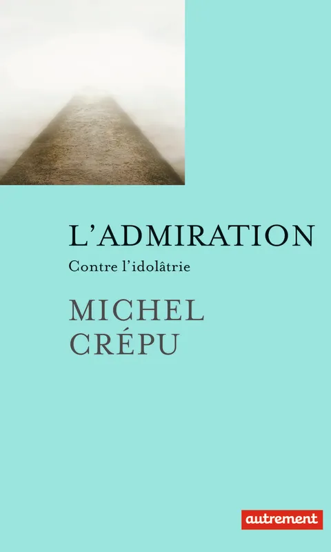 Livres Sciences Humaines et Sociales Philosophie L'admiration, Contre l'idolâtrie Michel Crépu