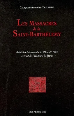 Les Massacres de la Saint-Barthélemy, récit des événements du 24 août 1572 extraits de l'
