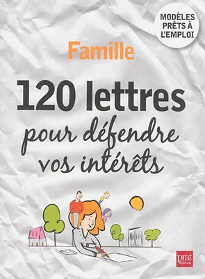 Famille / 120 lettres pour défendre vos intérêts : modèles prêts à l'emploi