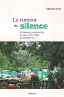 La rumeur du silence, Violences, subjectivités et vivre-ensemble au guatemala