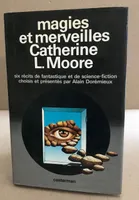 Magies et merveilles : Catherine L. Moore - Six récits de fantastique et de science-fiction choisis par Alain Dorémieux, six récits de fantastique et de science-fiction