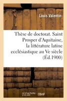 Thèse de doctorat. Saint Prosper d'Aquitaine, étude sur la littérature latine ecclésiastique, au Ve siècle en Gaule. Faculté des lettres de Bordeaux