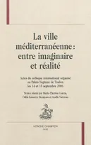 La ville méditerranéenne, entre imaginaire et réalité - actes du colloque international organisé au Palais Neptune de Toulon les 14 et 15 septembre 2006