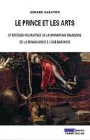 Le prince et les arts, stratégies figuratives de la monarchie française, de la Renaissance aux Lumières