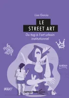 LE STREET ART. DU TAG A L'ART URBAIN INSTITUTIONNEL