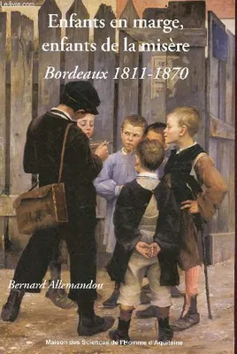 Enfants en marge, enfants de la misère, Bordeaux, 1811-1870