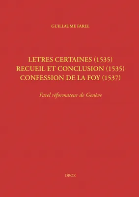 Letres certaines (1535), Recueil et conclusion (1535), Confession de la foy (1537), Farel réformateur de Genève (Œuvres imprimées ou restées manuscrites, tome III)
