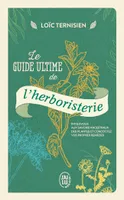 Le guide ultime de l'herboristerie, Initiez-vous aux savoirs ancestraux des plantes et concoctez vos propres remèdes