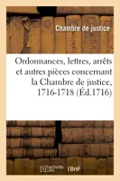 Ordonnances, lettres, arrêts et autres pièces concernant la Chambre de justice, 1716-1718