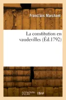 La constitution en vaudevilles, suivie des droits de l'homme, de la femme, et de plusieurs vaudevilles constitutionnels