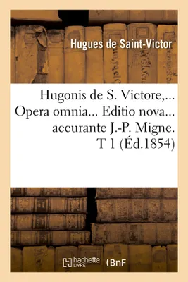 Hugonis de S. Victore, Opera omnia. Editio nova accurante J.-P. Migne. Tome 1 (Éd.1854)