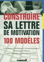 Construire sa lettre de motivation (100 modèles), 100 modèles pour toutes les étapes de la vie professionnelle, pour tous les profils, pour l'ensemble des secteurs d'activité
