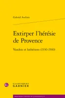 Extirper l'hérésie de Provence, Vaudois et luthériens (1530-1560)