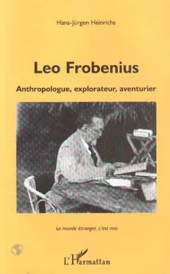 Leo Frobenius, Anthropologue, explorateur, aventurier