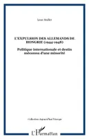 L'EXPULSION DES ALLEMANDS DE HONGRIE (1944-1948): Politique internationale et destin méconnu d'une minorité, Politique internationale et destin méconnu d'une minorité