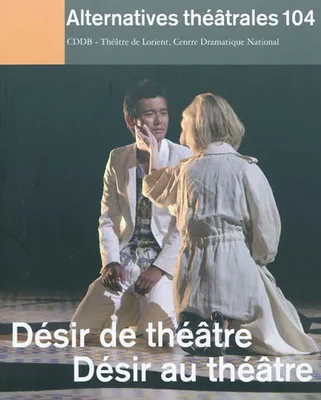 Alternatives Théâtrales N°104 / Désir De Théâtre / Désir Au Théâtre, Désir de théâtre, désir au théâtre