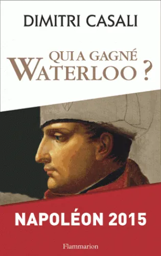 Livres Sciences Humaines et Sociales Actualités Qui a gagné Waterloo ?, Napoléon 2015 Dimitri Casali