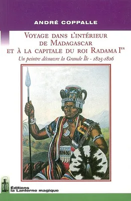 VOYAGE DANS L'INTERIEUR DE MADAGASCAR ET A LA CAPITALE DU ROI RADAMA Ier, un peintre découvre la Grande île, 1825-1826