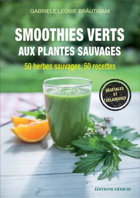 Smoothies verts aux plantes sauvages - 50 herbes aromatiques sauvages, 50 recettes