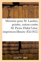Mémoire pour M. Landon, peintre, auteur et éditeur du journal intitulé Annales du Musée, et de l'Ecole moderne des Beaux-arts, contre M. Pierre Didot l'aîné, imprimeur-libraire