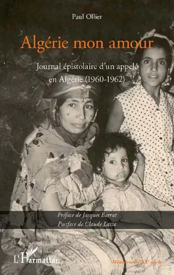 ALGERIE MON AMOUR - JOURNAL EPISTOLAIRE D'UN APPELE EN ALGERIE (1960-1962), Journal épistolaire d'un appelé en Algérie (1960-1962)
