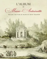 L'Album de Marie-Antoinette: Recueil des vues et plans du petit Trianon, RECUEIL DES VUES ET PLANS DU PETIT TRIANON