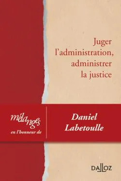 Mélanges en l'honneur de Daniel Labetoulle, Juger l'administration, administrer la justice