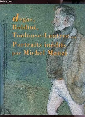 Degas, Boldini, Toulouse-Lautrec, portraits inédits par Michel Manzi, [exposition, Bordeaux, Musée Goupil, 30 mai-30 août 1997, Albi, Musée Toulouse-Lautrec, 4 octobre-7 décembre 1997]