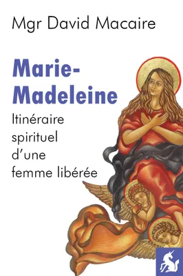 Marie-Madeleine, itinéraire spirituel d'une femme libérée