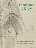 An Instinct to Draw: John Ruskin's drawings in the Ashmolean Museum /anglais