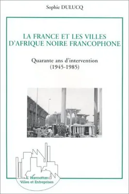 La France et les villes d'Afrique Noire francophone, Quarante ans d'intervention (1945-1985)
