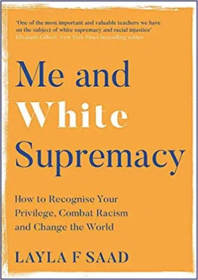 ME AND WHITE SUPREMACY : HOT RO RECOGNIZE YOUR PRIVILEGE, COMBAT RACISM AND CHANGE THE WORLD
