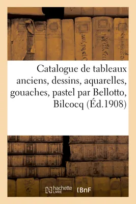 Catalogue de tableaux anciens, dessins, aquarelles, gouaches, pastel par Bellotto, Bilcocq, Bonington, gravures