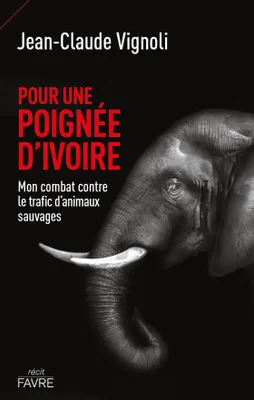 Pour une poignée d'ivoire - Mon combat contre le trafic d'animaux sauvages