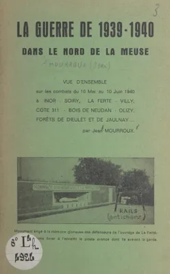 La guerre de 1939-1940 dans le nord de la Meuse, Vue d'ensemble sur les combats du 10 mai au 10 juin 1940 à Inor, Soiry, La Ferté, Villy, Cote 311, Bois de Neudan, Olizy, forêts de Dieulet et de Jaulnay...
