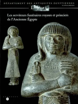 Les serviteurs funéraires royaux et princiers dans l'Ancienne Egypte, MUSEE DU LOUVRE - DEPARTEMENT DES ANTIQUITES EGYPTIENNES