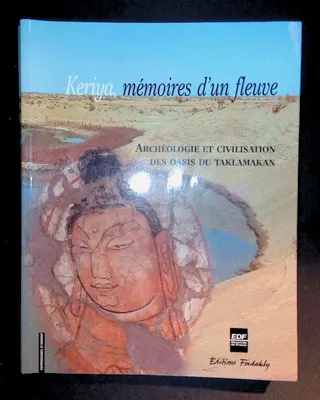 Keriya Mémoires d'un fleuve Archéologie et civilisation des oasis du Taklamakan, archéologie et civilisation des oasis du Taklamakan