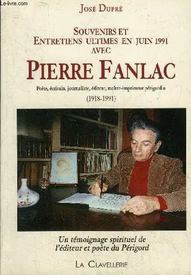 Souvenirs et Entretiens en Juin 1991 avec Pierre Fanlac, poète, écrivain, journaliste, éditeur, maître-imprimeur périgordin [sic], 1918-1991