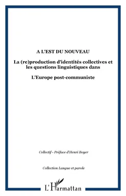 A l'Est du nouveau, La (re)production d'identités collectives et les questions linguistiques dans - L'Europe post-communiste