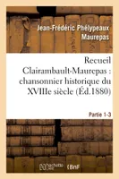 Recueil Clairambault-Maurepas : chansonnier historique du XVIIIe siècle Partie 1-3