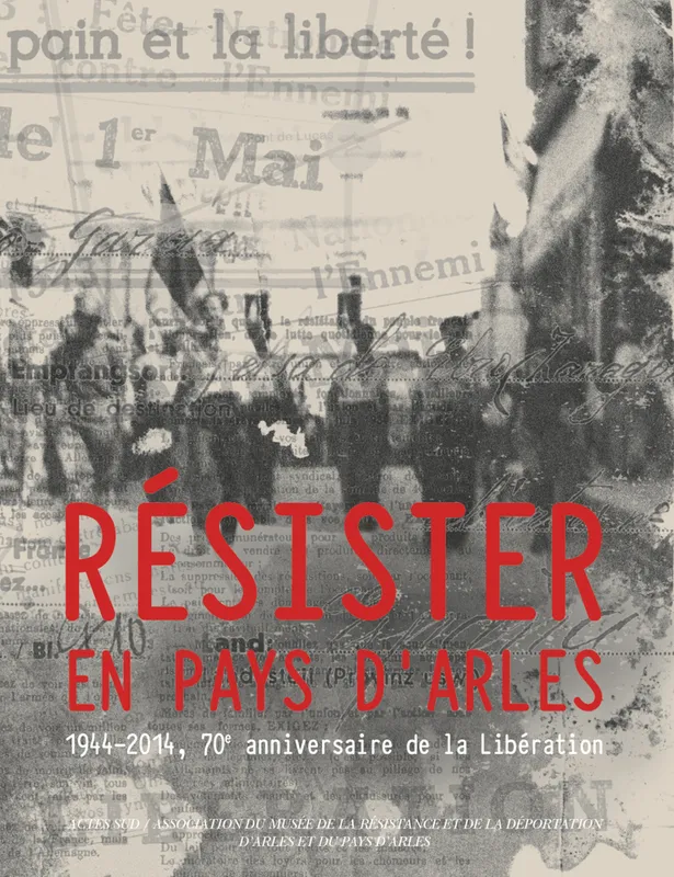 Livres Histoire et Géographie Histoire Histoire générale Résister en Pays d'Arles, 1944-2014, 70ème anniversaire de la Libération Collectif