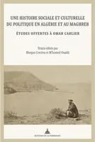 Une histoire sociale et culturelle du politique en Algérie et au Maghreb, Etudes offertes à Omar Carlier