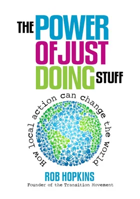 The Power of Just Doing Stuff : How Local Action Can Change the World